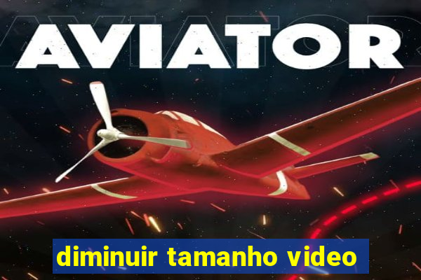 diminuir tamanho video